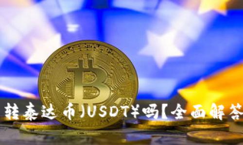 TPWallet能转泰达币（USDT）吗？全面解答及操作指南