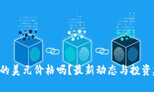 想知道以太坊的美元价格吗？最新动态与投资建议全在这里！
